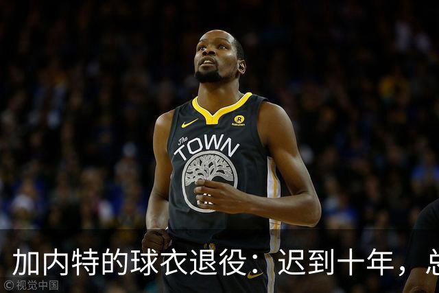 加内特的球衣退役：迟到十年，总算不再落单！