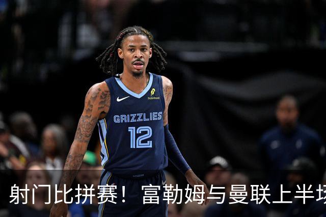 射门比拼赛！富勒姆与曼联上半场火药味十足