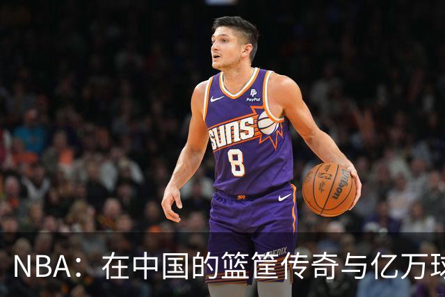 NBA：在中国的篮筐传奇与亿万球迷的沸腾